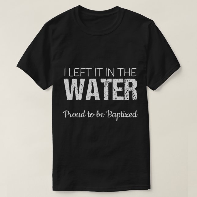 Christian Water Baptism  I Left It in the Water  B T-Shirt (Design Front)