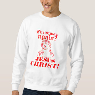 Christmas Again? Jesus CHRIST! Sweatshirt