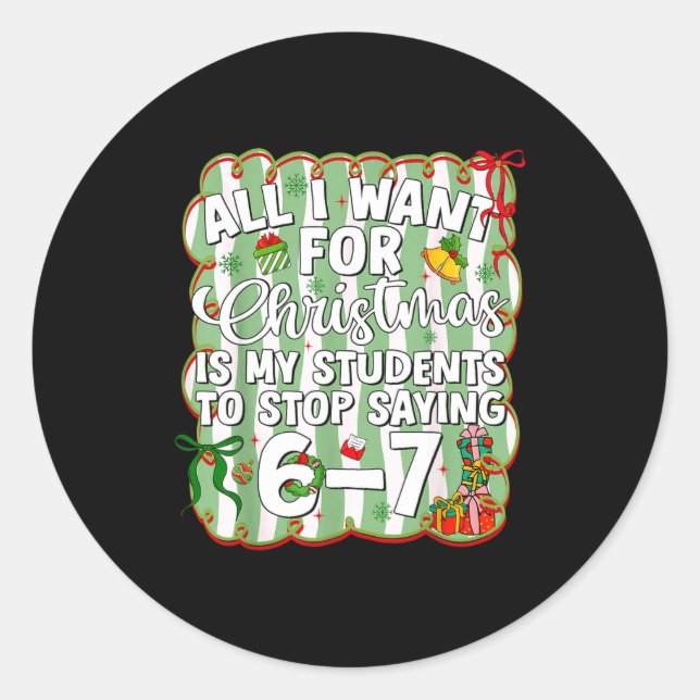Christmas All I Want Is Students Stop Saying 6 7 S Classic Round Sticker (Front)