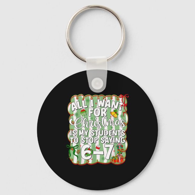 Christmas All I Want Is Students Stop Saying 6 7 S Key Ring (Front)