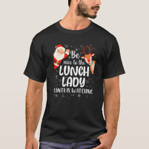 Christmas Be Nice To The Lunch Lady Santa Is Watch T-Shirt