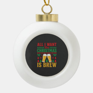Christmas Beer All I Want Is Brew Ceramic Ball Christmas Ornament