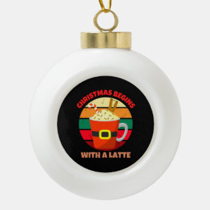 CHRISTMAS BEGINS WITH A LATTE CERAMIC BALL CHRISTMAS ORNAMENT