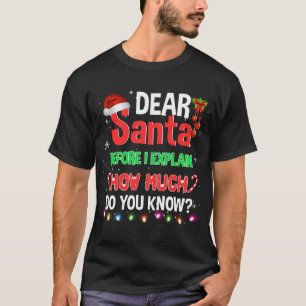 Christmas Dear Santa Before I Explain How Much Do T-Shirt