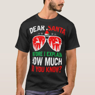 Christmas Dear Santa Before I Explain How Much Do  T-Shirt