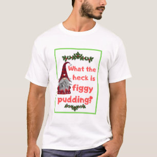 Christmas gift ideas WHAT THE HECK IS FIGGY PUDDIN T-Shirt