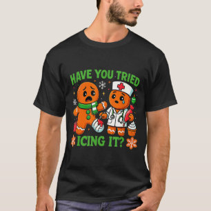Christmas Have You Tried Icing It Gingerbread Icu  T-Shirt