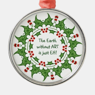 Christmas Holly The Earth without ART is just EH! Metal Tree Decoration