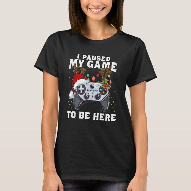 Christmas I Paused My Game to be Here  Sarcastic 1 T-Shirt (Front)