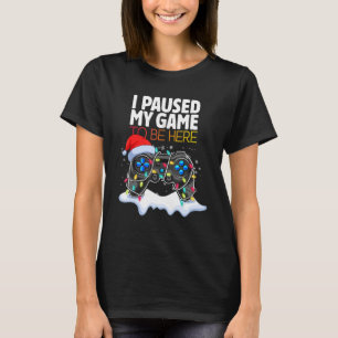 Christmas I Paused My Game to be Here  Sarcastic 2 T-Shirt