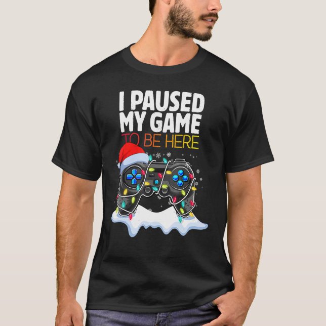 Christmas I Paused My Game to be Here  Sarcastic T-Shirt (Front)