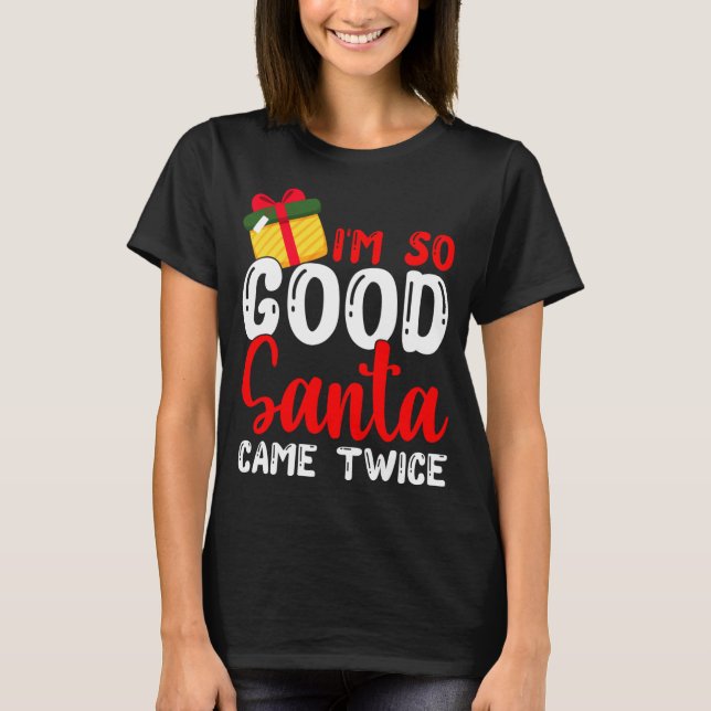 Christmas I'm So Good Santa Came Twice Xmas Holida T-Shirt (Front)