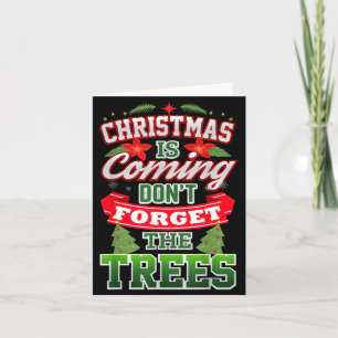 Christmas Is Coming Don't Forget The Trees  Card