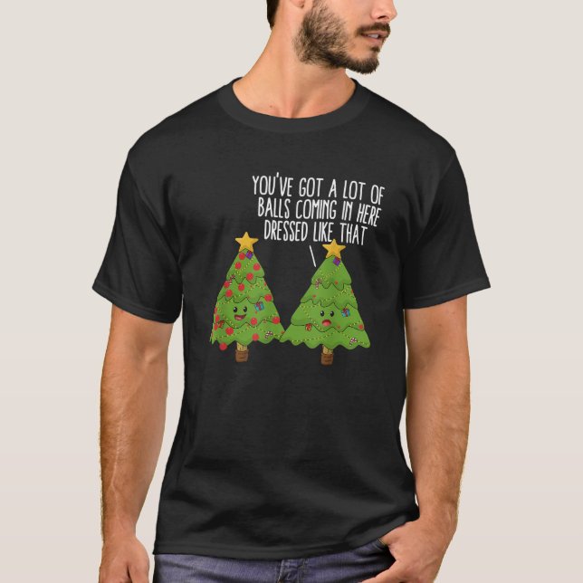 Christmas Trees Pun Joke You ve Got A Lot Of Balls T-Shirt (Front)