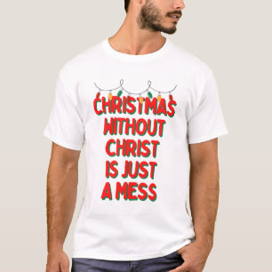 Christmas Without Christ is Just A Mess T-Shirt