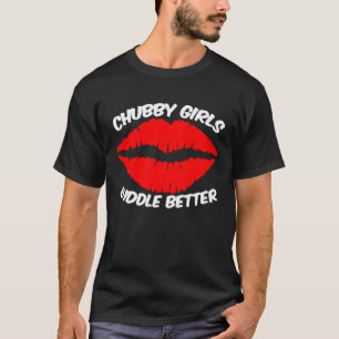 Chubby Girls Cuddle Better Soft And Cuddly T-Shirt