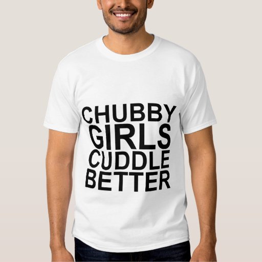 Chubby Girls Cuddle Better T-Shirts | Zazzle