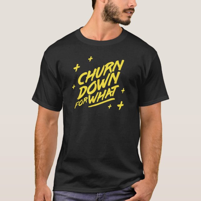 Churn Down for What T-Shirt (Front)