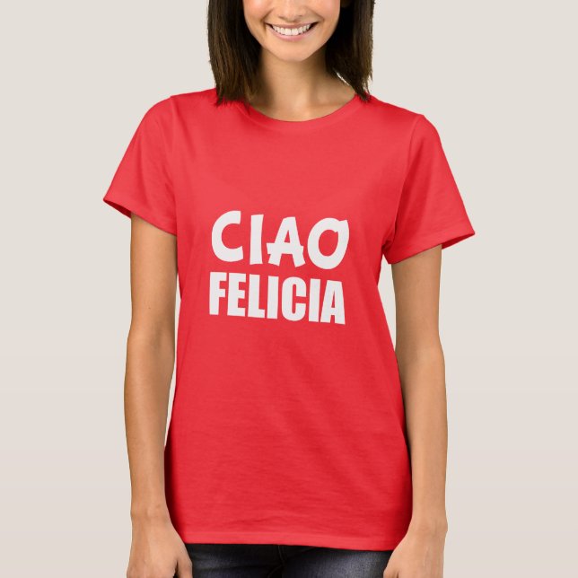 Ciao Felicia funny Bye Felicia  T-Shirt (Front)