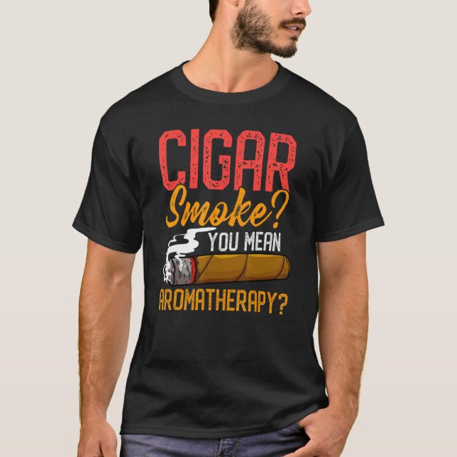 Cigar Smoke You Mean Aromatherapy Quote For Cigar  T-Shirt (Front)