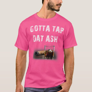 Cigars Gotta Tap Dat Ash Cigar And Smoking T-Shirt