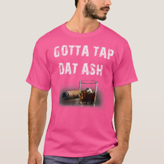 Cigars Gotta Tap Dat Ash Cigar And Smoking T-Shirt
