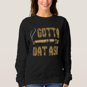 Cigars Gotta Tap Dat Ash Cigar Smoking Men Women T Sweatshirt