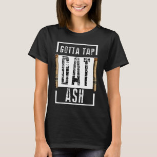 Cigars Gotta Tap Dat Ash Cigar T And Smoking T-Shirt