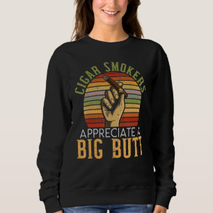 Cigars Smokers Appreciate A Big Butt Cigarette Smo Sweatshirt