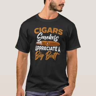 Cigars Smokers Appreciate A Big Butt Cigarette Smo T-Shirt