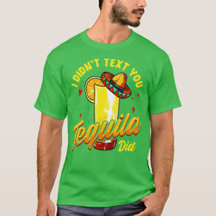 Cinco de Mayo I Didnt Text You Tequila Did T-Shirt