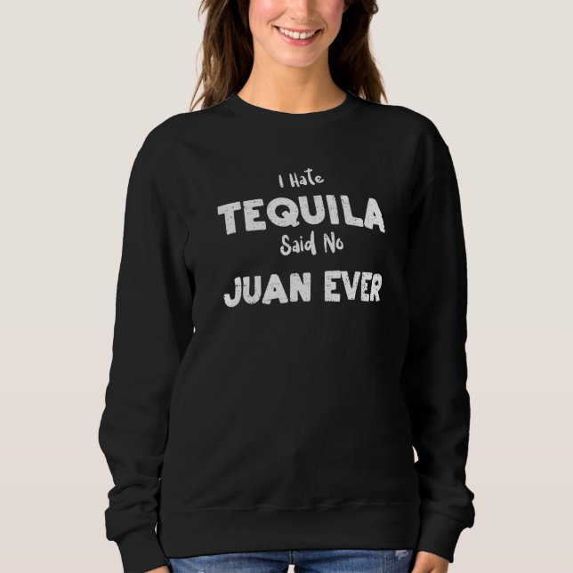 Cinco de Mayo I Hate Tequila Said No Juan Ever  Te Sweatshirt (Front)