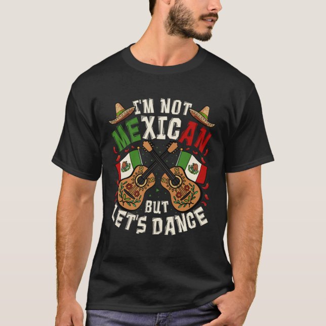 Cinco De Mayo I m Not Mexican But Let s Dance T-Shirt (Front)