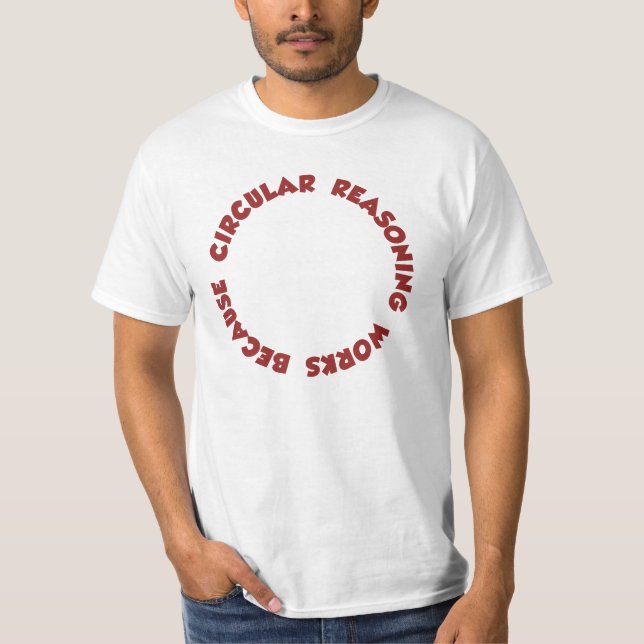 Circular Reasoning Works Because It Does T-Shirt (Front)
