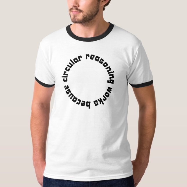 Circular Reasoning Works Because Ringer T-Shirt (Front)