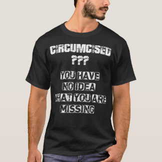 Circumcised you have no idea what you're missing  T-Shirt