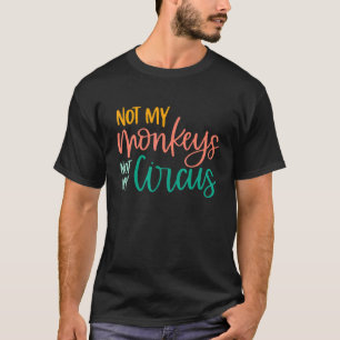 Circus Animal Not My Circus Not My Monkeys Sarcast T-Shirt
