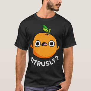 Citrusly Cute Seriously Citrus Orange Pun T-Shirt