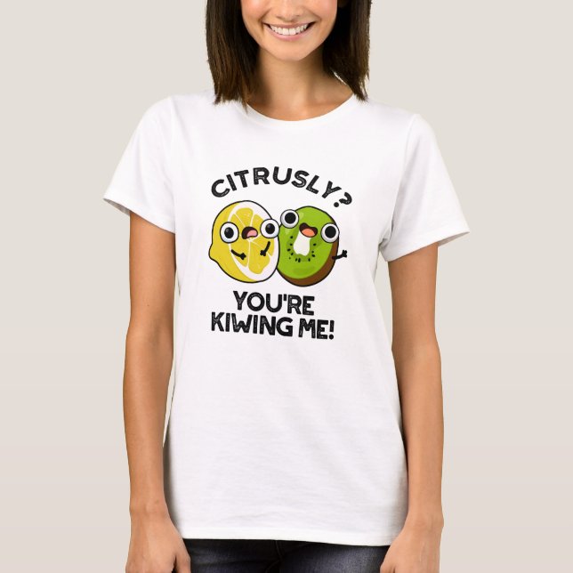 Citrusly You're Kiwiing Me Funny Fruit Pun  T-Shirt (Front)