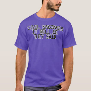 CIVIL ENGINEER IT WILL BE THEY SAID T-Shirt