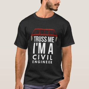 Civil Engineers Truss Me I Am A Civil Engineer T-Shirt