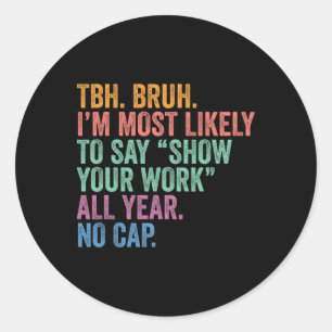 Ck To School Bruh Most Likely To Say Show Your Wor Classic Round Sticker