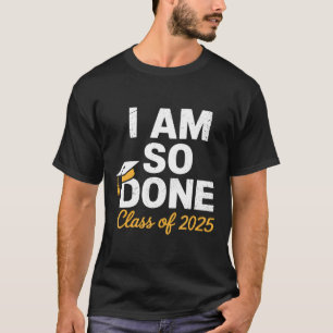 Cl Of 2025 I Am So Done Graduation For Him Her Sen T-Shirt