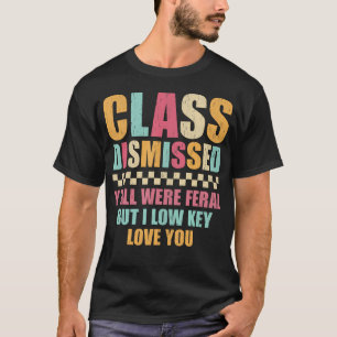 Class Dismissed Y'All Were Feral But I Low Key T-Shirt