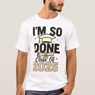Class of 2025 I Am So Done Graduation For Him Her  T-Shirt