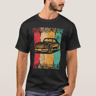 Classic  Car Its Weird Being The Same Age As Old P T-Shirt
