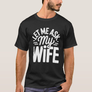 Classic Let Me Ask My Wife Married Life Humor T-Shirt