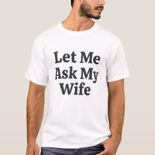 Classic Let Me Ask My Wife Married Life Humor T-Shirt