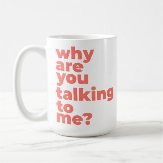Classic Mug - Why Are You Talking To Me?