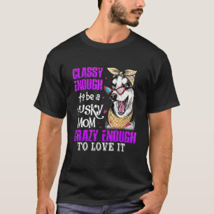 Classy Enough To Be A Husky Mum Crazy Enough To Lo T-Shirt